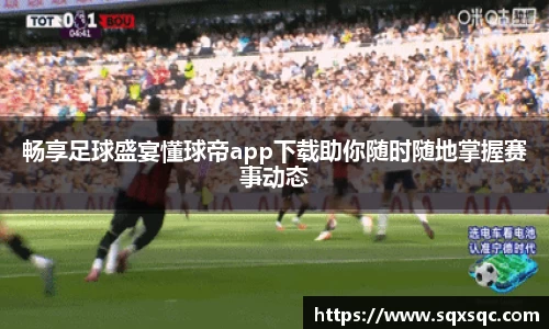 畅享足球盛宴懂球帝app下载助你随时随地掌握赛事动态