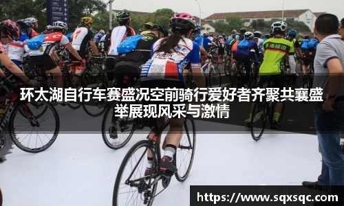 环太湖自行车赛盛况空前骑行爱好者齐聚共襄盛举展现风采与激情