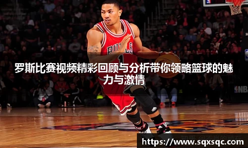 罗斯比赛视频精彩回顾与分析带你领略篮球的魅力与激情