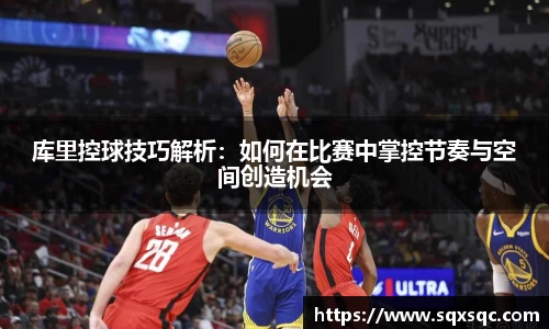 库里控球技巧解析：如何在比赛中掌控节奏与空间创造机会