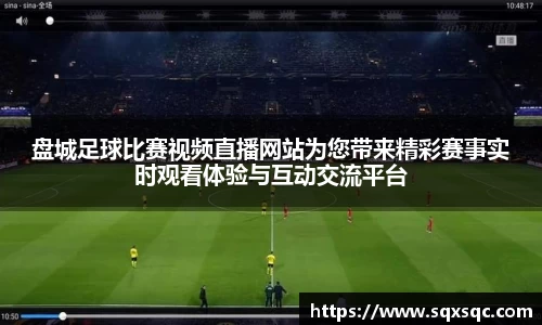 盘城足球比赛视频直播网站为您带来精彩赛事实时观看体验与互动交流平台