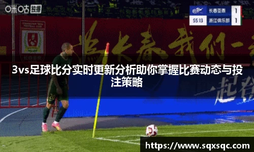 3vs足球比分实时更新分析助你掌握比赛动态与投注策略