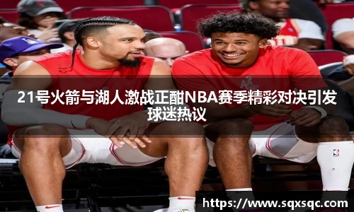 21号火箭与湖人激战正酣NBA赛季精彩对决引发球迷热议
