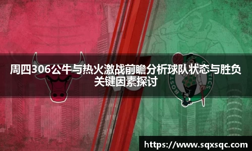 周四306公牛与热火激战前瞻分析球队状态与胜负关键因素探讨