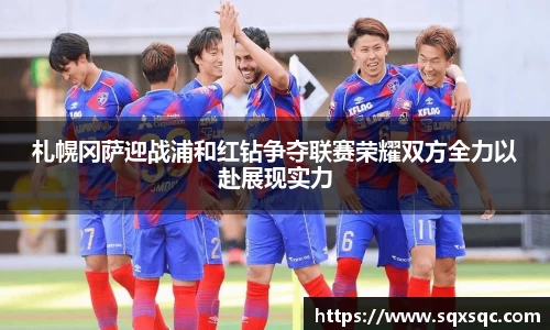 札幌冈萨迎战浦和红钻争夺联赛荣耀双方全力以赴展现实力