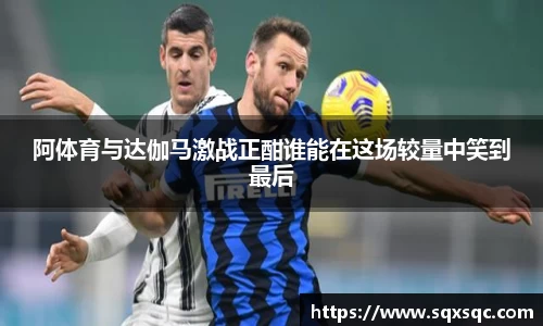 阿体育与达伽马激战正酣谁能在这场较量中笑到最后