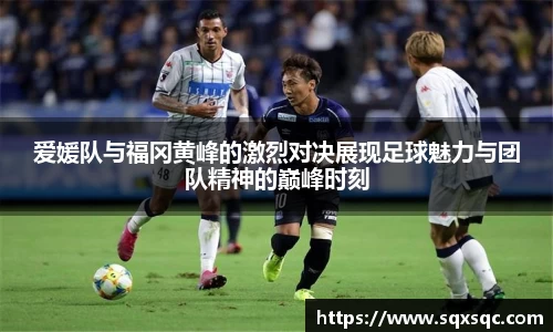 爱媛队与福冈黄峰的激烈对决展现足球魅力与团队精神的巅峰时刻