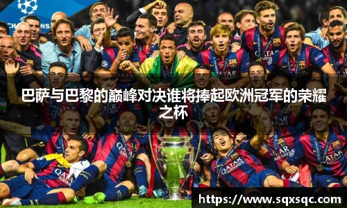 巴萨与巴黎的巅峰对决谁将捧起欧洲冠军的荣耀之杯