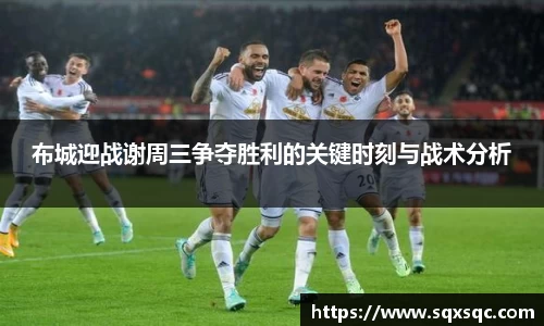 布城迎战谢周三争夺胜利的关键时刻与战术分析
