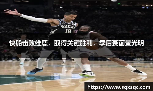 快船击败雄鹿，取得关键胜利，季后赛前景光明