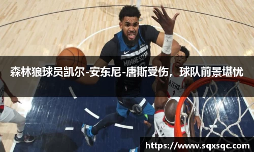 森林狼球员凯尔-安东尼-唐斯受伤，球队前景堪忧